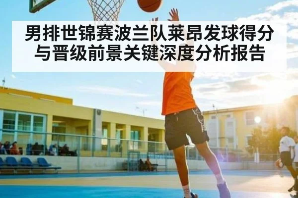 男排世锦赛波兰队莱昂发球得分与晋级前景关键深度分析报告