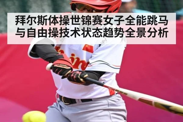 拜尔斯体操世锦赛女子全能跳马与自由操技术状态趋势全景分析